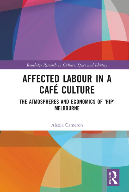 Affected Labour in a Café Culture: The Atmospheres and Economics of 'Hip' Melbourne (Routledge Research in Culture, Space and Identity) - Image 1