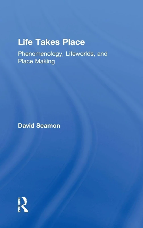 Life Takes Place: Phenomenology, Lifeworlds, and Place Making