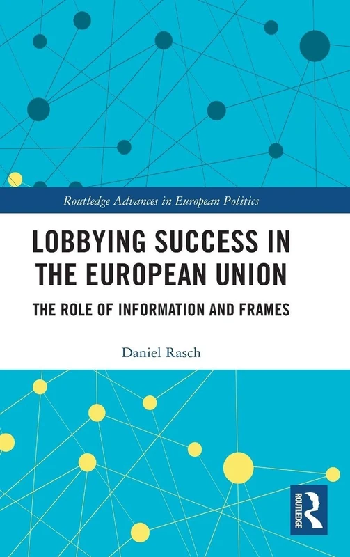 Lobbying Success in the European Union: The Role of Information and Frames (Routledge Advances in European Politics)