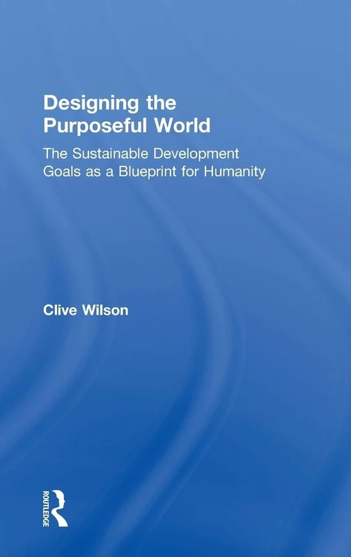 Designing the Purposeful World: The Sustainable Development Goals as a Blueprint for Humanity