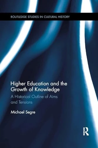 Higher Education and the Growth of Knowledge: A Historical Outline of Aims and Tensions (Routledge Studies in Cultural History)