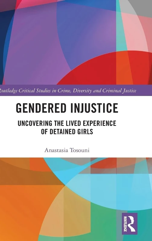 Gendered Injustice: Uncovering the Lived Experience of Detained Girls (Routledge Critical Studies in Crime, Diversity and Criminal Justice)