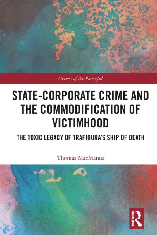 State-Corporate Crime and the Commodification of Victimhood: The Toxic Legacy of Trafigura’s Ship of Death (Crimes of the Powerful)