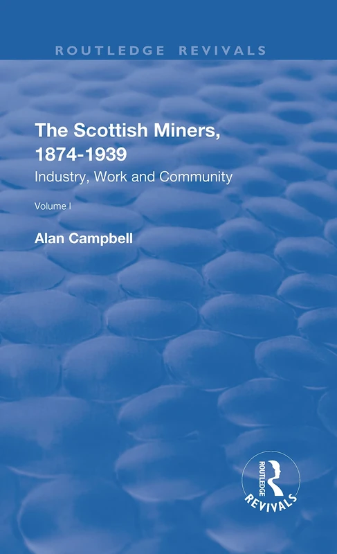 The Scottish Miners, 1874–1939: Volume 1: Industry, Work and Community