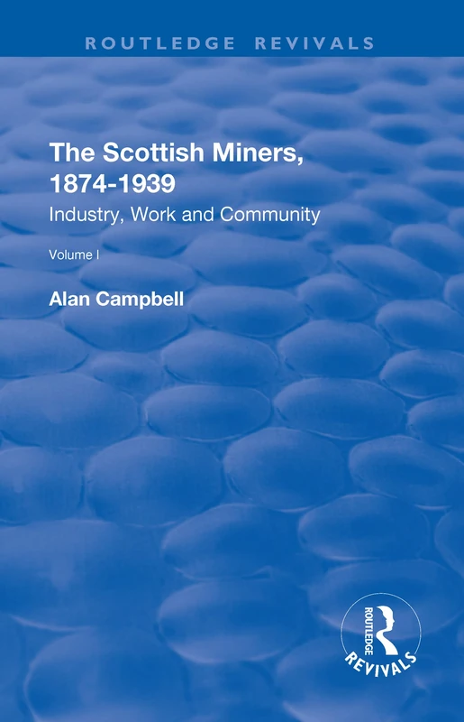 The Scottish Miners, 1874–1939: Volume 1: Industry, Work and Community (Routledge Revivals)
