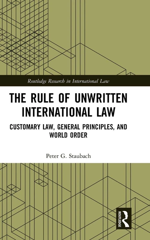 The Rule of Unwritten International Law: Customary Law, General Principles, and World Order (Routledge Research in International Law)
