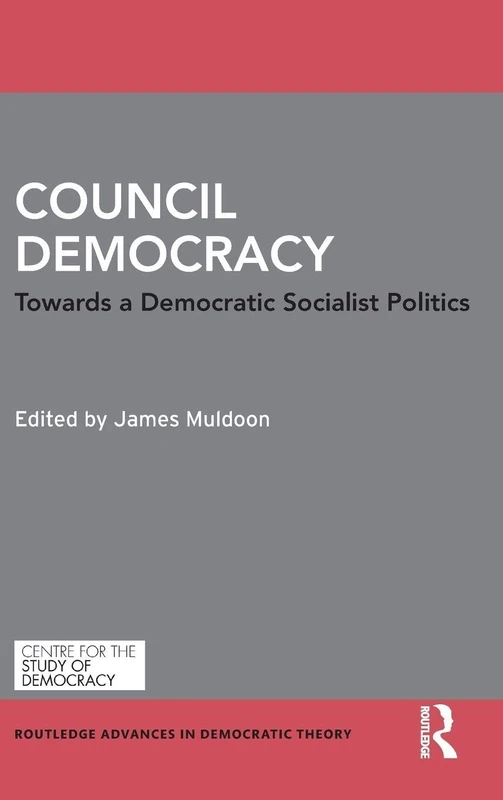 Council Democracy: Towards a Democratic Socialist Politics (Routledge Advances in Democratic Theory)