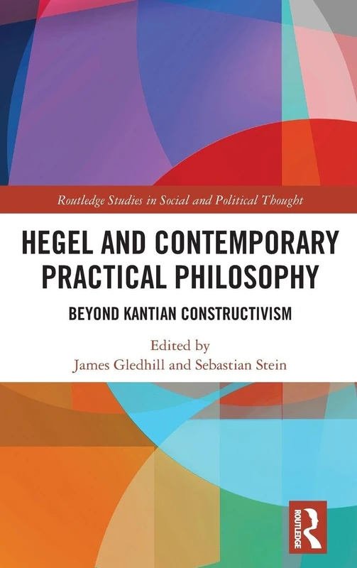 Hegel and Contemporary Practical Philosophy: Beyond Kantian Constructivism (Routledge Studies in Social and Political Thought)