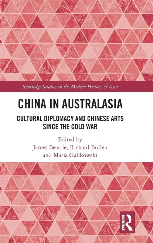 China in Australasia: Cultural Diplomacy and Chinese Arts since the Cold War (Routledge Studies in the Modern History of Asia)