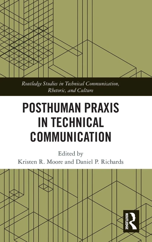 Posthuman Praxis in Technical Communication (Routledge Studies in Technical Communication, Rhetoric, and Culture)