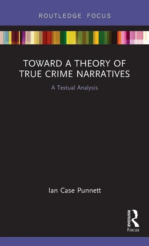 Toward a Theory of True Crime Narratives: A Textual Analysis (Routledge Focus on Journalism Studies)