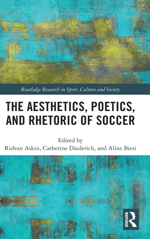 The Aesthetics, Poetics, and Rhetoric of Soccer (Routledge Research in Sport, Culture and Society)