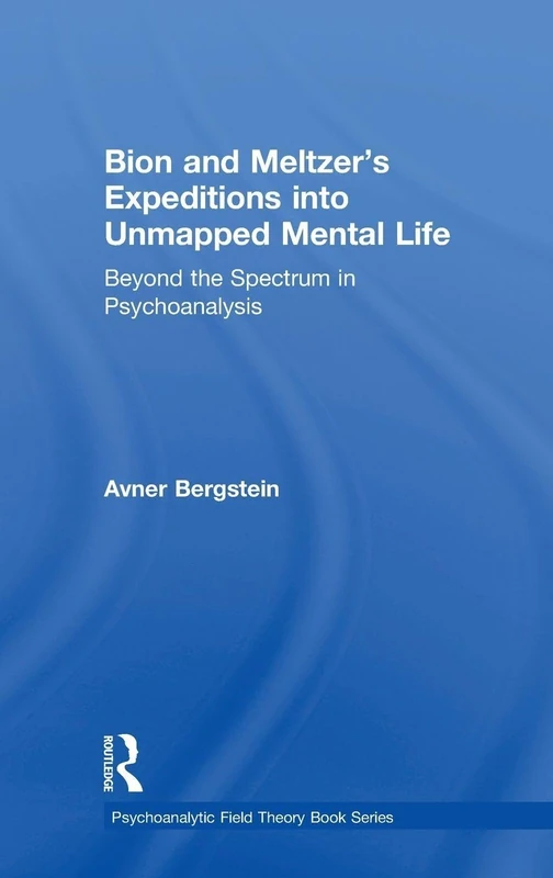 Bion and Meltzer's Expeditions into Unmapped Mental Life: Beyond the Spectrum in Psychoanalysis (Psychoanalytic Field Theory Book Series)