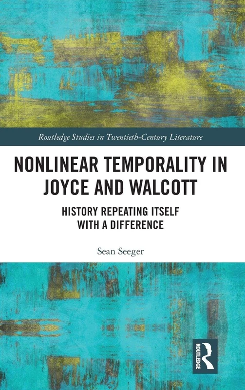 Nonlinear Temporality in Joyce and Walcott: History Repeating Itself with a Difference (Routledge Studies in Twentieth-Century Literature)