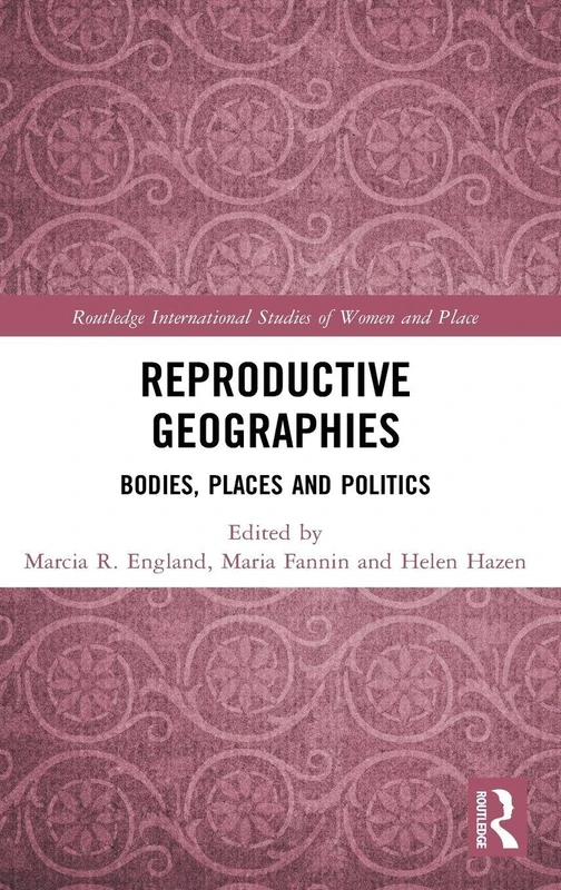 Reproductive Geographies: Bodies, Places and Politics (Routledge International Studies of Women and Place)