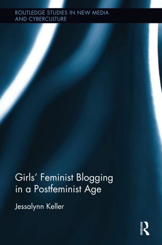 Girls’ Feminist Blogging in a Postfeminist Age (Routledge Studies in New Media and Cyberculture)