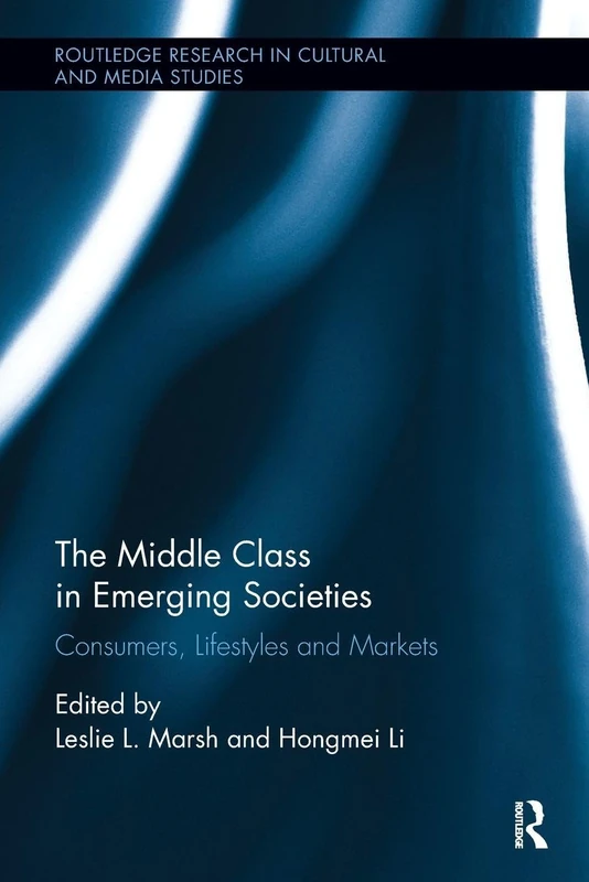 The Middle Class in Emerging Societies: Consumers, Lifestyles and Markets (Routledge Research in Cultural and Media Studies)