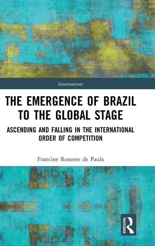 The Emergence of Brazil to the Global Stage: Ascending and Falling in the International Order of Competition (Interventions)