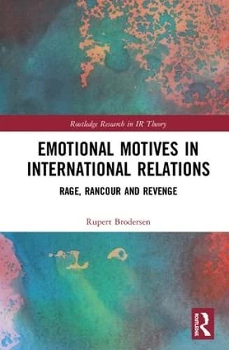 Emotional Motives in International Relations: Rage, Rancour and Revenge (Routledge Research in International Relations Theory)