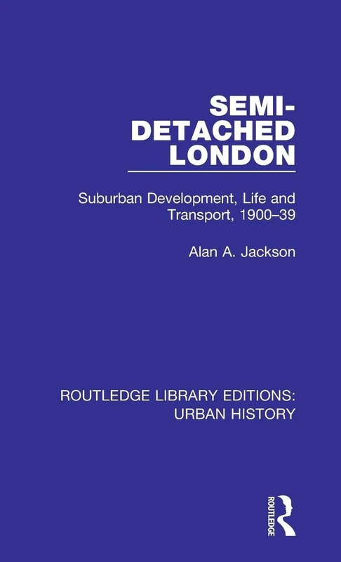 Semi-Detached London: Suburban Development, Life and Transport, 1900-39: 2 (Routledge Library Editions: Urban History)