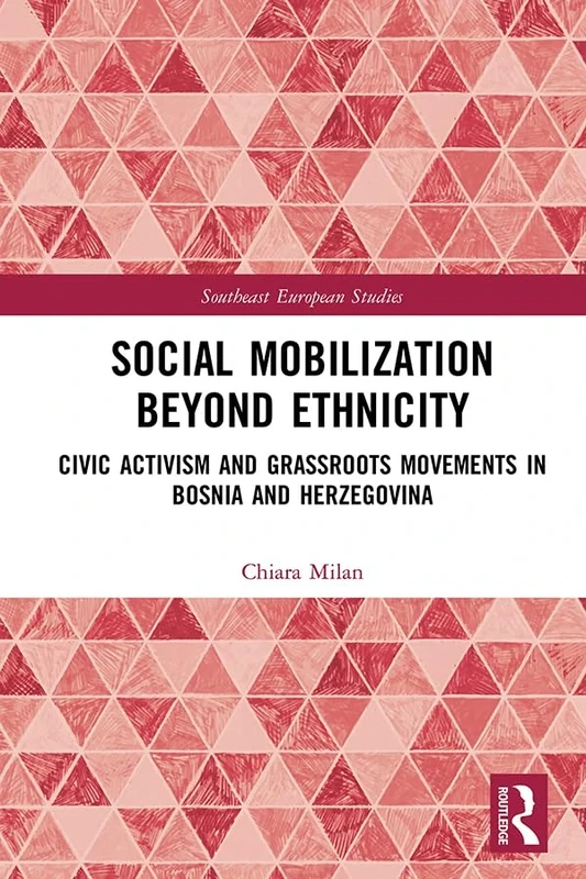 Social Mobilization Beyond Ethnicity: Civic Activism and Grassroots Movements in Bosnia and Herzegovina (Southeast European Studies)