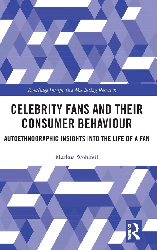 Celebrity Fans and Their Consumer Behaviour: Autoethnographic Insights into the Life of a Fan (Routledge Interpretive Marketing Research)