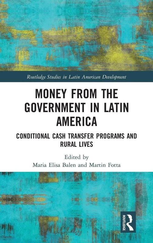 Money from the Government in Latin America: Conditional Cash Transfer Programs and Rural Lives (Routledge Studies in Latin American Development)
