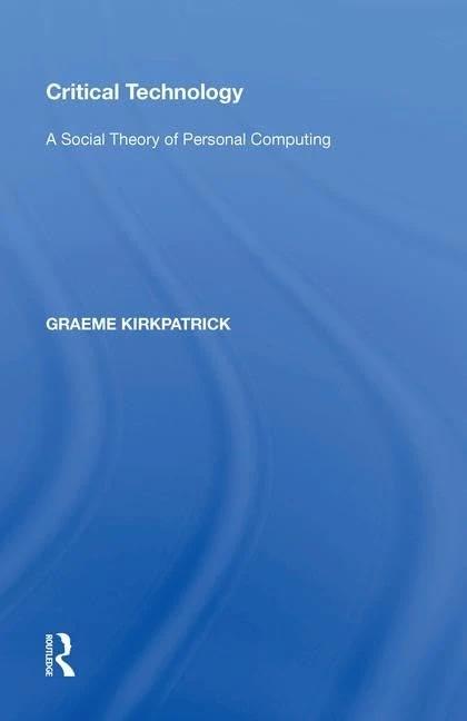 Critical Technology: A Social Theory of Personal Computing