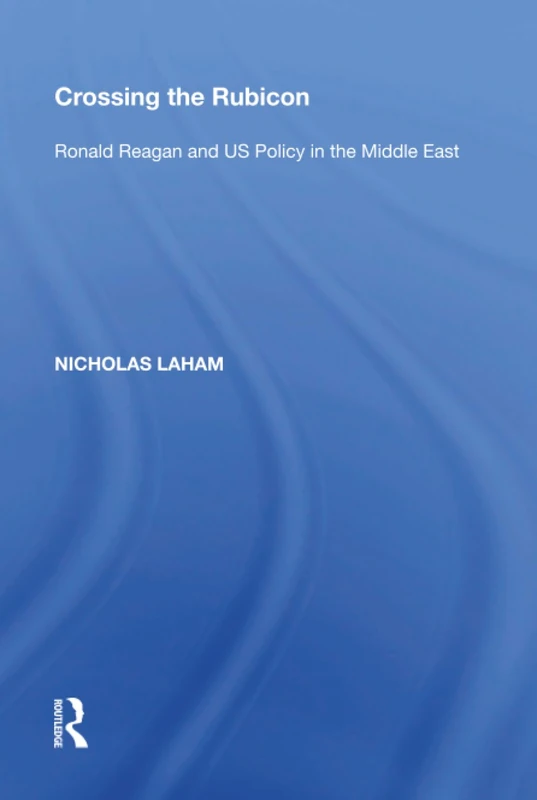 Crossing the Rubicon: Ronald Reagan and US Policy in the Middle East
