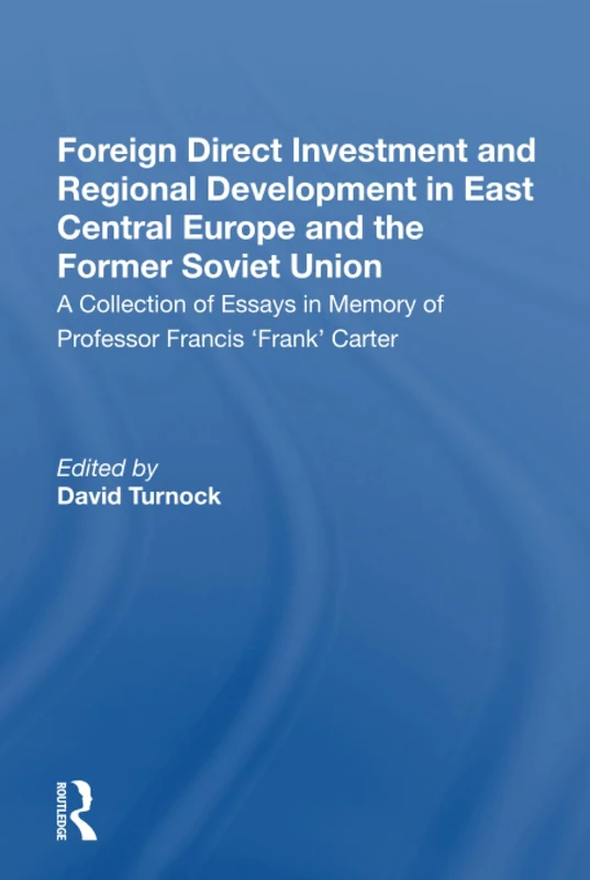 Foreign Direct Investment and Regional Development in East Central Europe and the Former Soviet Union: A Collection of Essays in Memory of Professor Francis 'Frank' Carter