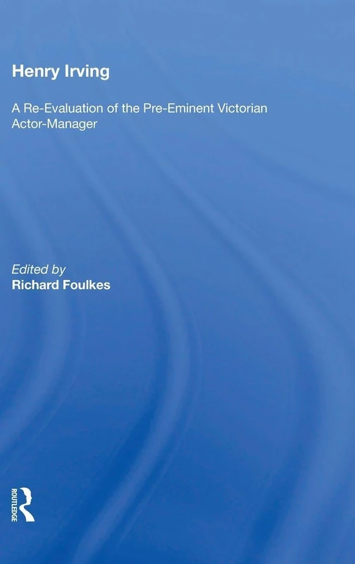 Routledge - Henry Irving: A Re-Evaluation of the Victorian Actor