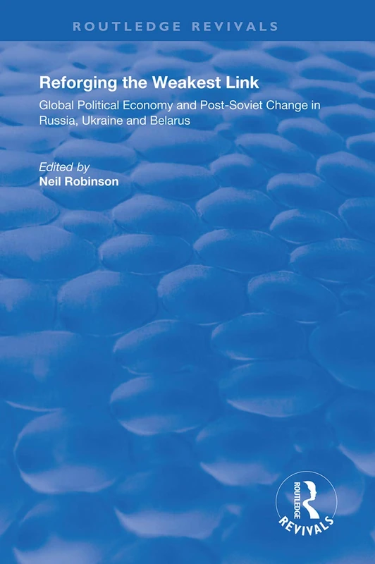 Reforging the Weakest Link: Global Political Economy and Post-Soviet Change in Russia, Ukraine and Belarus (Routledge Revivals)