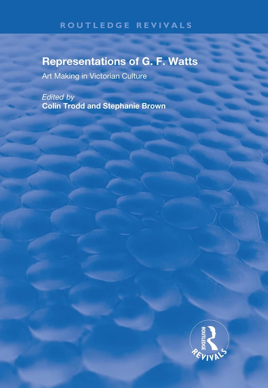 Representations of G.F. Watts: Art Making in Victorian Culture (Routledge Revivals)