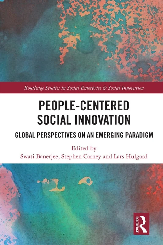 People-Centered Social Innovation: Global Perspectives on an Emerging Paradigm (Routledge Studies in Social Enterprise & Social Innovation)