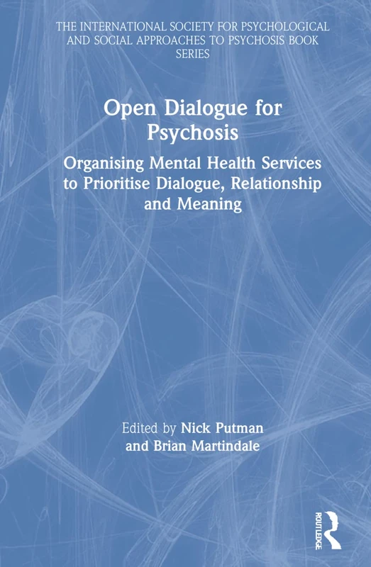 Open Dialogue for Psychosis: Organising Mental Health Services to Prioritise Dialogue, Relationship and Meaning (The International Society for ... Social Approaches to Psychosis Book Series)