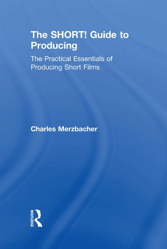 The SHORT! Guide to Producing: The Practical Essentials of Producing Short Films