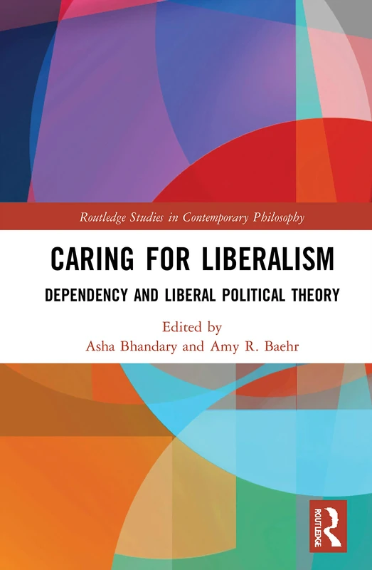 Caring for Liberalism: Dependency and Liberal Political Theory (Routledge Studies in Contemporary Philosophy)