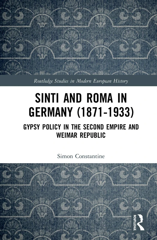 Sinti and Roma in Germany (1871-1933): Gypsy Policy in the Second Empire and Weimar Republic (Routledge Studies in Modern European History)
