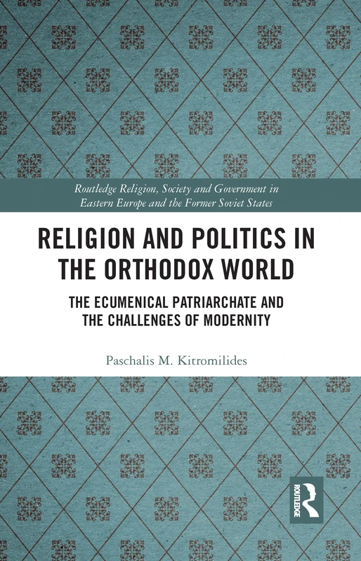 Religion and Politics in the Orthodox World: The Ecumenical Patriarchate and the Challenges of Modernity (Routledge Religion, Society and Government in Eastern Europe and the Former Soviet States)