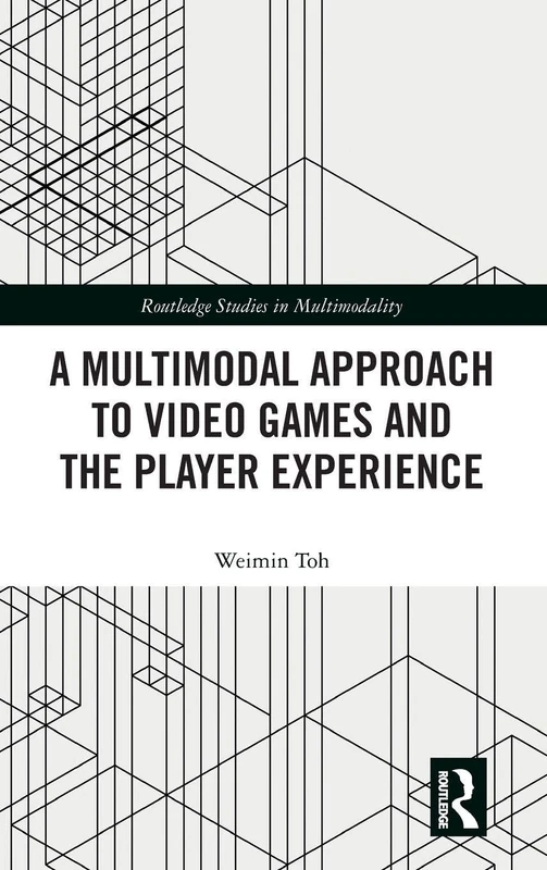 A Multimodal Approach to Video Games and the Player Experience (Routledge Studies in Multimodality)