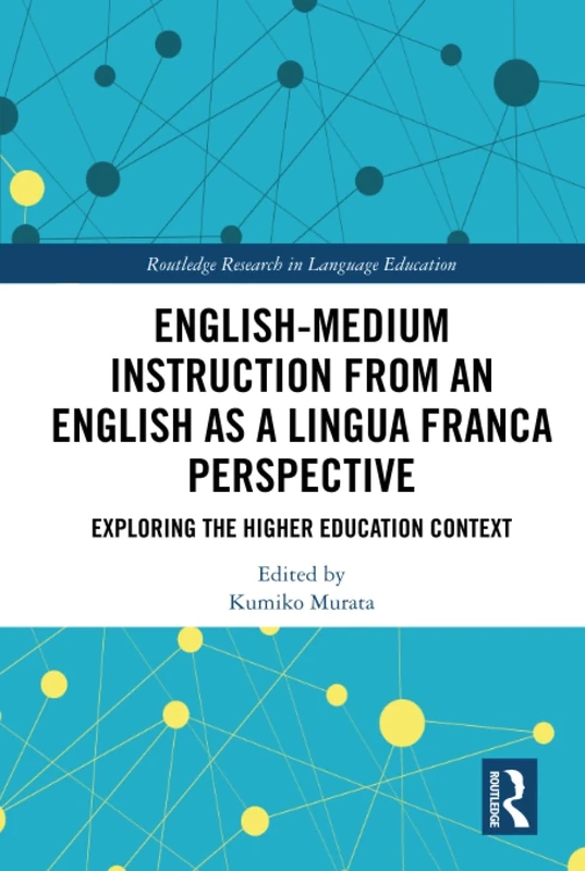 English-Medium Instruction from an English as a Lingua Franca Perspective: Exploring the Higher Education Context (Routledge Research in Language Education)