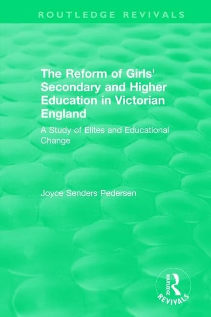 The Reform of Girls' Secondary and Higher Education in Victorian England: A Study of Elites and Educational Change (Routledge Revivals)