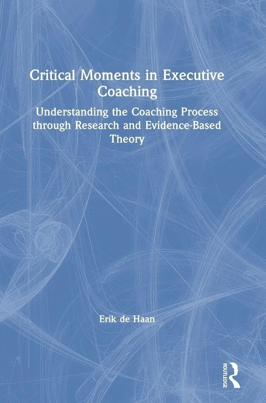 Critical Moments in Executive Coaching: Understanding the Coaching Process through Research and Evidence-Based Theory