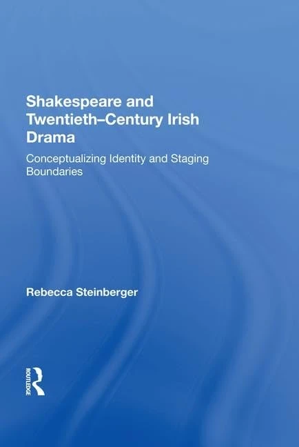 Shakespeare and Twentieth-Century Irish Drama: Conceptualizing Identity and Staging Boundaries