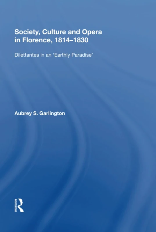 Society, Culture and Opera in Florence, 1814-1830: Dilettantes in an "Earthly Paradise"