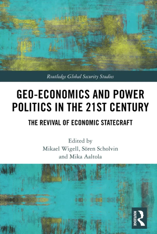 Geo-economics and Power Politics in the 21st Century: The Revival of Economic Statecraft (Routledge Global Security Studies)