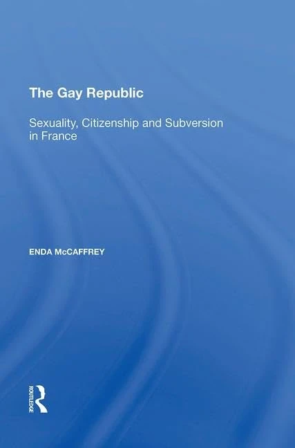 The Gay Republic: Sexuality, Citizenship and Subversion in France