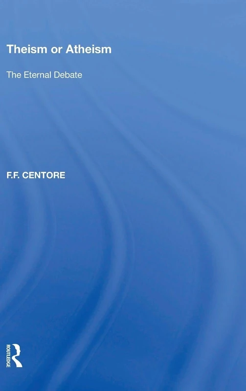 Routledge - Theism or Atheism: The Eternal Debate by F.F. Centore