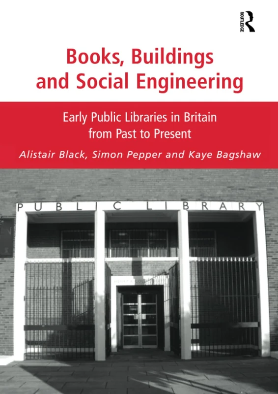 Books, Buildings and Social Engineering: Early Public Libraries in Britain from Past to Present