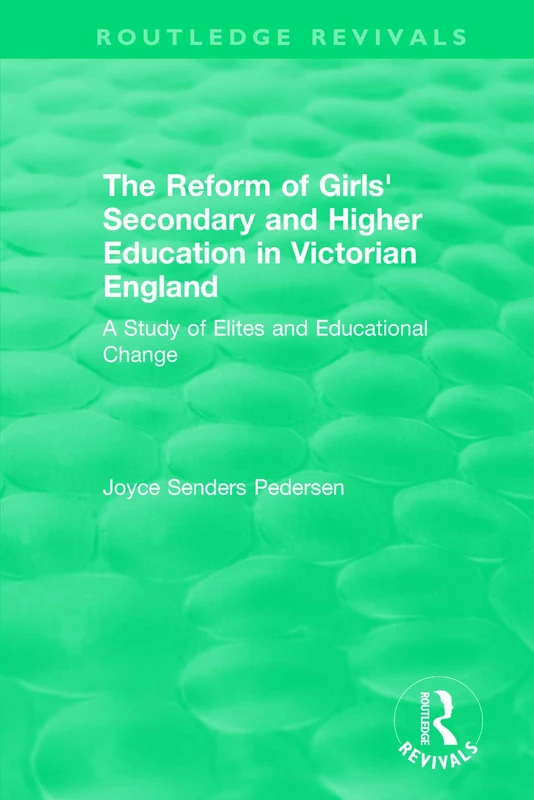 The Reform of Girls' Secondary and Higher Education in Victorian England: A Study of Elites and Educational Change (Routledge Revivals)